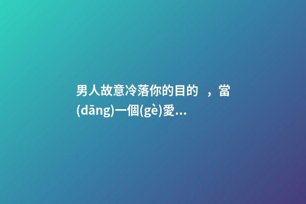 男人故意冷落你的目的，當(dāng)一個(gè)愛你的人